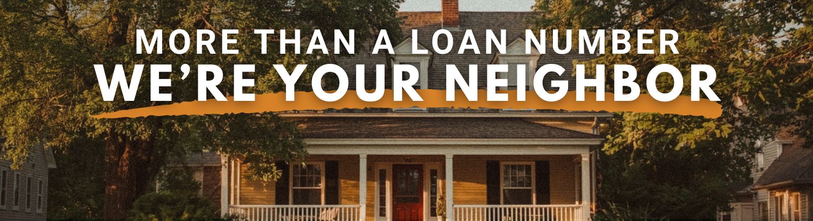 More Than a Loan Number, We're Your Neighbors!